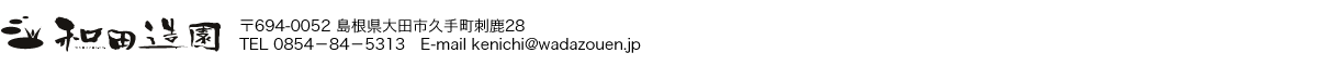 和田造園　〒694-0052 島根県大田市久手町刺鹿28　TEL 0854−84−5313 E-mail kenichi@wadazouen.jp
